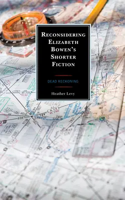 Reconsidering Elizabeth Bowen's Shorter Fiction: Mrtvé zúčtování - Reconsidering Elizabeth Bowen's Shorter Fiction: Dead Reckoning