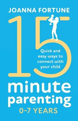 15minutové rodičovství 0-7 let: Rychlé a snadné způsoby, jak se sblížit se svým dítětem - 15-Minute Parenting 0-7 Years: Quick and easy ways to connect with your child