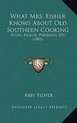 Co ví paní Fisherová o starém jižanském vaření: Polévky, nakládaná zelenina, zavařování atd. (1881) - What Mrs. Fisher Knows About Old Southern Cooking: Soups, Pickles, Preserves, Etc. (1881)
