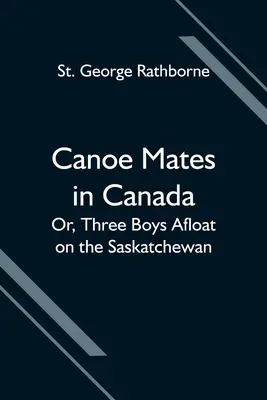 Kamarádi na kanoi v Kanadě; aneb, Tři kluci na vodě na Saskatchewanu - Canoe Mates in Canada; Or, Three Boys Afloat on the Saskatchewan