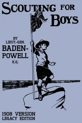 Scouting For Boys 1908 Version (Legacy Edition) (Skauting pro chlapce, verze 1908): Původní první příručka, která odstartovala celosvětové skautské hnutí - Scouting For Boys 1908 Version (Legacy Edition): The Original First Handbook That Started The Global Boy Scout Movement