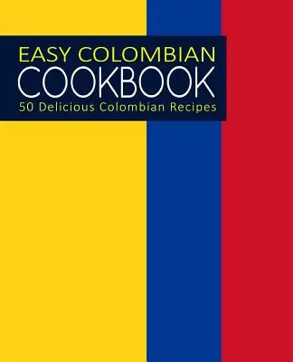 Snadná kolumbijská kuchařka: Snadná kuchařka: 50 lahodných kolumbijských receptů (2. vydání) - Easy Colombian Cookbook: 50 Delicious Colombian Recipes (2nd Edition)