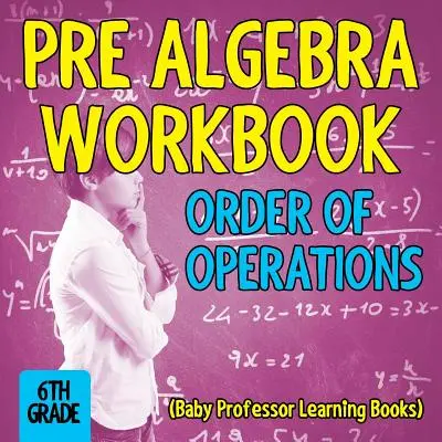 Pracovní sešit před algebrou 6. třída: Řád operací (učebnice Baby Professor Learning Books) - Pre Algebra Workbook 6th Grade: Order of Operations (Baby Professor Learning Books)