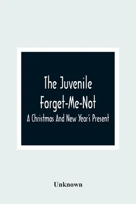 The Juvenile Forget-Me-Not; A Christmas and New Year's Present (Dárek k Vánocům a Novému roku) - The Juvenile Forget-Me-Not; A Christmas And New Year'S Present