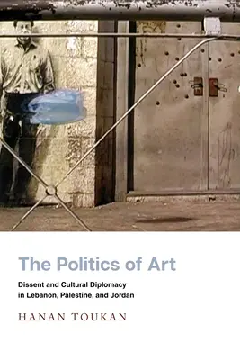 Politika umění: Politická politika: disent a kulturní diplomacie v Libanonu, Palestině a Jordánsku - The Politics of Art: Dissent and Cultural Diplomacy in Lebanon, Palestine, and Jordan