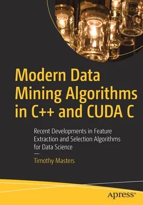 Moderní algoritmy pro dolování dat v jazycích C++ a Cuda C: Nejnovější vývoj v oblasti algoritmů pro extrakci a výběr funkcí pro datovou vědu - Modern Data Mining Algorithms in C++ and Cuda C: Recent Developments in Feature Extraction and Selection Algorithms for Data Science
