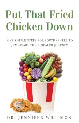 Odložte to smažené kuře: Pět jednoduchých kroků pro jižany na cestě za zdravím - Put That Fried Chicken Down: Five Simple Steps For Southerners to Jumpstart Their Health Journey