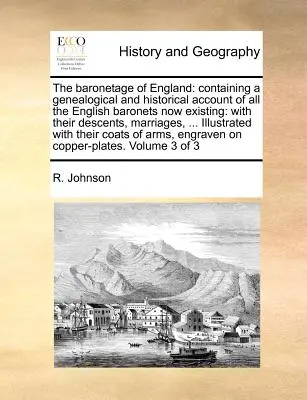 The Baronetage of England: Obsahující genealogický a historický popis všech nyní existujících anglických baronetů: With Their Descents, Marria - The Baronetage of England: Containing a Genealogical and Historical Account of All the English Baronets Now Existing: With Their Descents, Marria