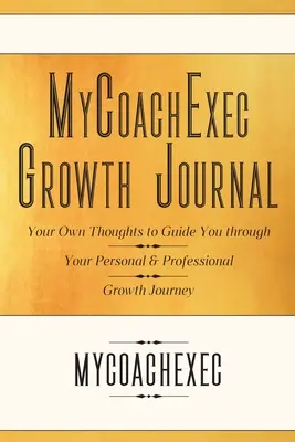 Deník MyCoachExec pro osobní a profesní růst: Vlastní myšlenky, které vás provedou cestou osobního a profesního růstu - MyCoachExec Growth Journal: Your Own Thoughts to Guide You Through Your Personal & Professional Growth Journey