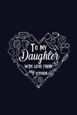 Dceři s láskou z mé kuchyně - To My Daughter with Love from My Kitchen