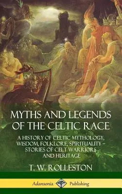 Mýty a legendy keltské rasy: Dějiny keltské mytologie, moudrosti, folklóru a spirituality - příběhy keltských bojovníků a dědictví (tvrdá vazba) - Myths and Legends of the Celtic Race: A History of Celtic Mythology, Wisdom, Folklore, Spirituality - Stories of Celt Warriors and Heritage (Hardcover