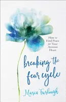 Prolomení kruhu strachu: Jak najít klid pro své úzkostné srdce: Jak najít klid pro své úzkostné srdce? - Breaking the Fear Cycle: How to Find Peace for Your Anxious Heart