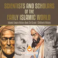 Vědci a učenci raného islámského světa - Dějiny islámské říše Kniha 3. třída - Dětské dějepisné knihy - Scientists and Scholars of the Early Islamic World - Islamic Empire History Book 3rd Grade - Children's History