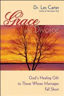 Milost a rozvod: Boží uzdravující dar pro ty, jejichž manželství ztroskotalo - Grace and Divorce: God's Healing Gift to Those Whose Marriages Fall Short