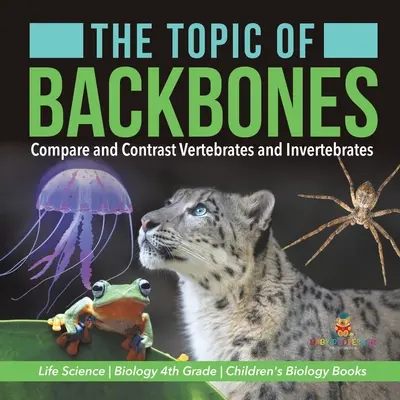 Téma páteře: Srovnejte a porovnejte obratlovce a bezobratlé - Life Science - Biologie 4. třída - Dětské knihy o biologii - The Topic of Backbones: Compare and Contrast Vertebrates and Invertebrates - Life Science - Biology 4th Grade - Children's Biology Books