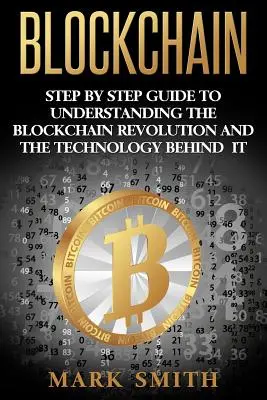 Blockchain: Průvodce krok za krokem k pochopení blockchainové revoluce a technologií, které za ní stojí - Blockchain: Step By Step Guide To Understanding The Blockchain Revolution And The Technology Behind It