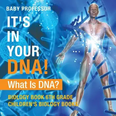 Máš to v DNA! Co je to DNA? - Biology Book 6. třída - Dětské knihy o biologii - It's In Your DNA! What Is DNA? - Biology Book 6th Grade - Children's Biology Books