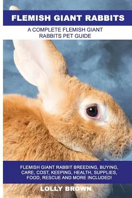 Vlámští obří králíci: Vlámský obří králík: Chov, koupě, péče, náklady, chov, zdraví, zásoby, krmivo, záchrana a další informace! A Comple - Flemish Giant Rabbits: Flemish Giant Rabbit Breeding, Buying, Care, Cost, Keeping, Health, Supplies, Food, Rescue and More Included! A Comple