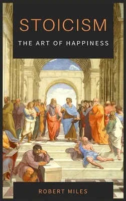 Stoicismus - Umění štěstí: Jak se přestat bát a začít žít - Stoicism-The Art of Happiness: How to Stop Fearing and Start living