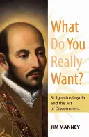 Co opravdu chceš?: Ignáce z Loyoly a umění rozlišovat: Jaké jsou vaše touhy? - What Do You Really Want?: St. Ignatius Loyola and the Art of Discernment