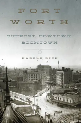 Fort Worth: Worth: Outpost, Cowtown, Boomtown - Fort Worth: Outpost, Cowtown, Boomtown