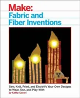 Vynálezy z látek a vláken: Šijte, plette, tiskněte a elektrizujte vlastní návrhy, které můžete nosit, používat a hrát si s nimi. - Fabric and Fiber Inventions: Sew, Knit, Print, and Electrify Your Own Designs to Wear, Use, and Play with