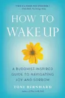 Jak se probudit: Buddhismem inspirovaný průvodce pro zvládání radosti a smutku - How to Wake Up: A Buddhist-Inspired Guide to Navigating Joy and Sorrow