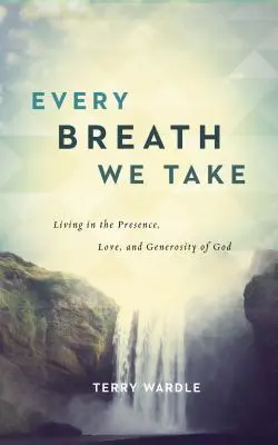 Každý náš dech: Život v Boží přítomnosti, lásce a štědrosti - Every Breath We Take: Living in the Presence, Love, and Generosity of God