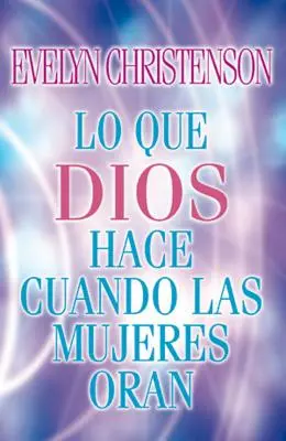 Lo Que Dios Hace Cuando Las Mujeres Oran = Co Bůh dělá, když se ženy modlí - Lo Que Dios Hace Cuando Las Mujeres Oran = What God Does When Women Pray
