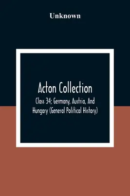 Acton Collection: (Obecné politické dějiny) - Acton Collection: Class 34; Germany, Austria, And Hungary (General Political History)