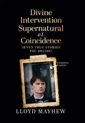Božský zásah Nadpřirozeno nebo náhoda: Sedm nadpřirozených skutečných příběhů - Divine Intervention Supernatural or Coincidence: Seven Supernatural True Stories
