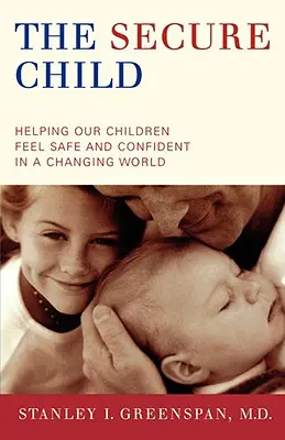 Bezpečné dítě: Bezpečné dítě: Jak pomoci dětem, aby se v měnícím se světě cítily bezpečně a sebejistě? - The Secure Child: Helping Our Children Feel Safe and Confident in a Changing World
