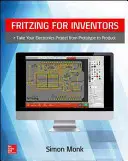 Fritzing pro vynálezce: Vydejte se s projektem elektroniky od prototypu k výrobku. - Fritzing for Inventors: Take Your Electronics Project from Prototype to Product