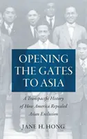 Otevírání bran do Asie: Transpacifické dějiny o tom, jak Amerika zrušila asijské vyloučení. - Opening the Gates to Asia: A Transpacific History of How America Repealed Asian Exclusion