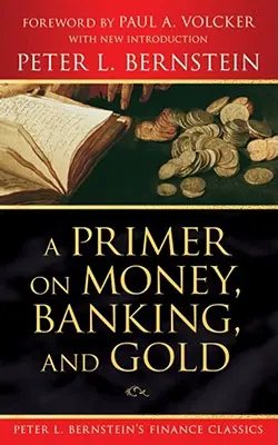 Základy peněz, bankovnictví a zlata (Peter L. Bernstein's Finance Classics) - A Primer on Money, Banking, and Gold (Peter L. Bernstein's Finance Classics)