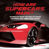 Jak se vyrábějí superauta? Kniha o technice pro děti 4. třída Dětské knihy o tom, jak věci fungují - How Are Supercars Made? Technology Book for Kids 4th Grade Children's How Things Work Books