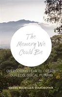 Paměť, kterou bychom mohli být - Překonání strachu k vytvoření naší ekologické budoucnosti - The Memory We Could Be - Overcoming Fear to Create Our Ecological Future