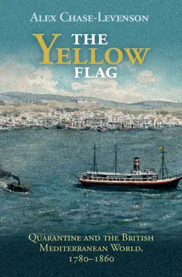 Žlutá vlajka: Žlutá žluť: Karanténa a britský středomořský svět, 1780-1860 - The Yellow Flag: Quarantine and the British Mediterranean World, 1780-1860