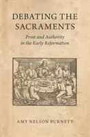 Debata o svátostech: Tisk a autorita v rané reformaci - Debating the Sacraments: Print and Authority in the Early Reformation