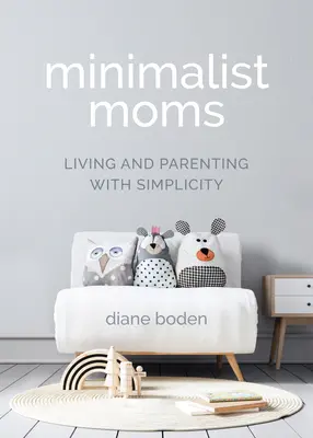 Minimalistické maminky: Život a rodičovství v jednoduchosti - Minimalist Moms: Living and Parenting with Simplicity