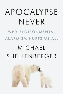 Apokalypsa nikdy: Proč nám všem škodí ekologický alarmismus - Apocalypse Never: Why Environmental Alarmism Hurts Us All