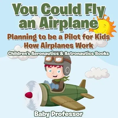 Mohl bys létat letadlem: Jak fungují letadla - Dětské knihy o letectví a kosmonautice pro děti. - You Could Fly an Airplane: Planning to be a Pilot for Kids - How Airplanes Work - Children's Aeronautics & Astronautics Books