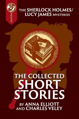 Sebrané povídky Sherlocka Holmese a Lucy Jamesové: Záhady Sherlocka Holmese a Lucy Jamesové, kniha 16 - The Collected Sherlock Holmes and Lucy James Short Stories: The Sherlock Holmes and Lucy James Mysteries Book 16