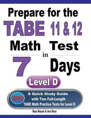 Připravte se na test TABE 11 a 12 z matematiky za 7 dní: Rychlá studijní příručka se dvěma cvičnými testy TABE z matematiky pro úroveň D. - Prepare for the TABE 11 & 12 Math Test in 7 Days: A Quick Study Guide with Two Full-Length TABE Math Practice Tests for Level D