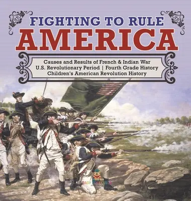 Boje o vládu nad Amerikou - Příčiny a výsledky francouzské a indiánské války - Revoluční období v USA - Dějepis pro 4. třídu - Dětské knihy o americké revoluci - Fighting to Rule America - Causes and Results of French & Indian War - U.S. Revolutionary Period - Fourth Grade History - Children's American Revoluti