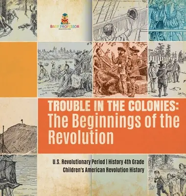 Potíže v koloniích: Dětské knihy o americké revoluci: Počátky revoluce - Období americké revoluce - Dějepis pro 4. třídu - Dětské knihy o americké revoluci Historie - Trouble in the Colonies: The Beginnings of the Revolution - U.S. Revolutionary Period - History 4th Grade - Children's American Revolution Hist