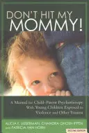 Nebij maminku! Příručka pro dětsko-rodičovskou psychoterapii s malými svědky násilí v rodině - Don't Hit My Mommy!: A Manual for Child-Parent Psychotherapy with Young Witnesses of Family Violence