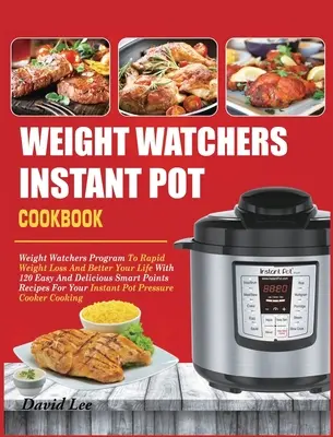 Weight Watchers Instant Pot Cookbook (Kuchařka pro hlídání váhy v instantním hrnci): Snadný a chutný recept na chytré body: kuchařská kniha: Weight Watchers Program pro rychlé hubnutí a lepší život se 120 snadnými a chutnými recepty na chytré body - Weight Watchers Instant Pot Cookbook: Weight Watchers Program To Rapid Weight Loss And Better Your Life With 120 Easy And Delicious Smart Points Recip