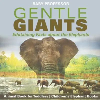 Něžní obři - Poučná fakta o slonech - Kniha o zvířatech pro batolata - Dětské knihy o slonech - Gentle Giants - Edutaining Facts about the Elephants - Animal Book for Toddlers - Children's Elephant Books