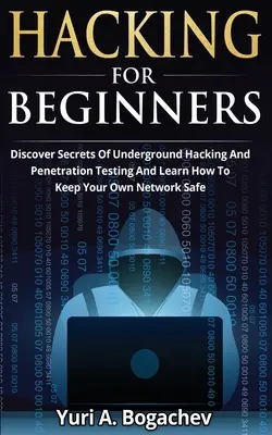 Hacking pro začátečníky: Odhalte tajemství podzemního hackingu a penetračního testování a naučte se, jak udržet vlastní síť v bezpečí. - Hacking For Beginners: Discover Secrets Of Underground Hacking And Penetration Testing And Learn How To Keep Your Own Network Safe